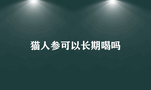 猫人参可以长期喝吗
