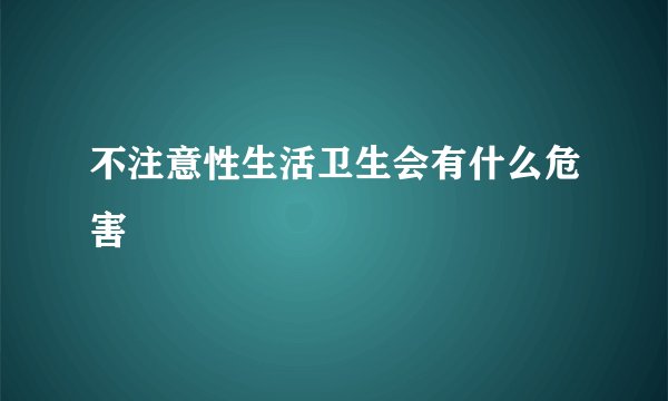 不注意性生活卫生会有什么危害
