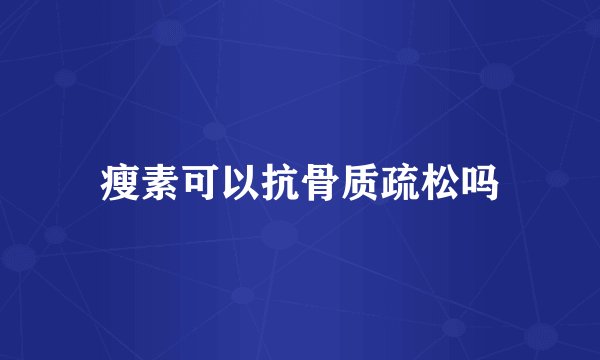 瘦素可以抗骨质疏松吗