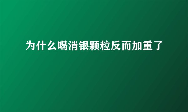 为什么喝消银颗粒反而加重了