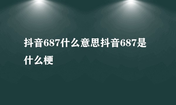 抖音687什么意思抖音687是什么梗