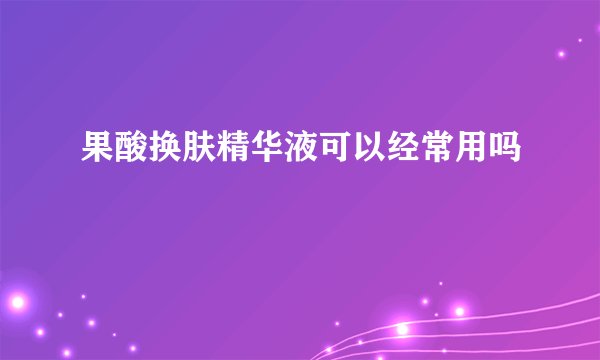 果酸换肤精华液可以经常用吗