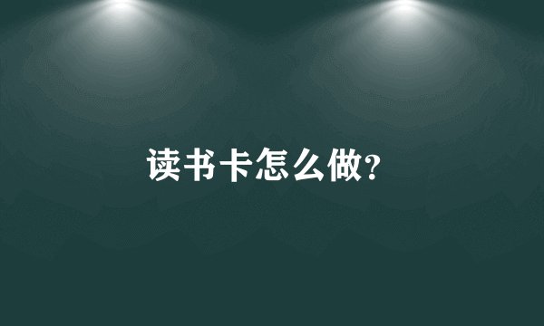 读书卡怎么做？