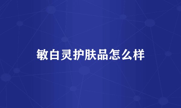 敏白灵护肤品怎么样