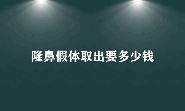 隆鼻假体取出要多少钱