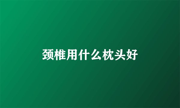 颈椎用什么枕头好