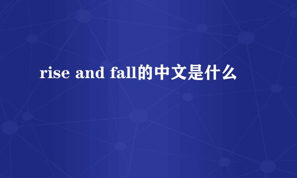 rise and fall的中文是什么