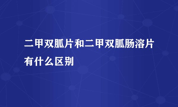二甲双胍片和二甲双胍肠溶片有什么区别
