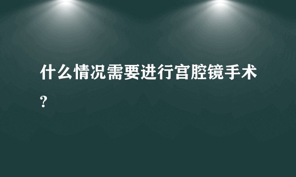 什么情况需要进行宫腔镜手术?