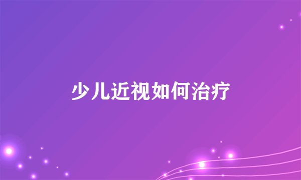 少儿近视如何治疗