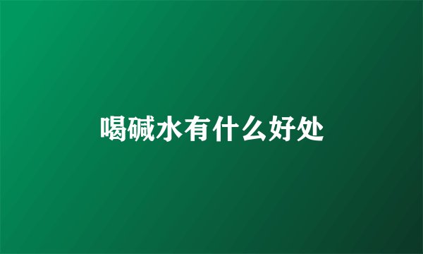 喝碱水有什么好处