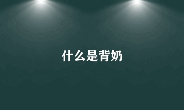 什么是背奶