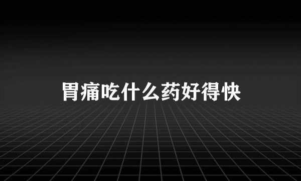 胃痛吃什么药好得快