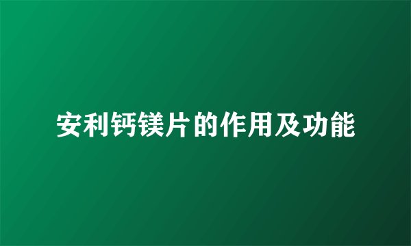 安利钙镁片的作用及功能