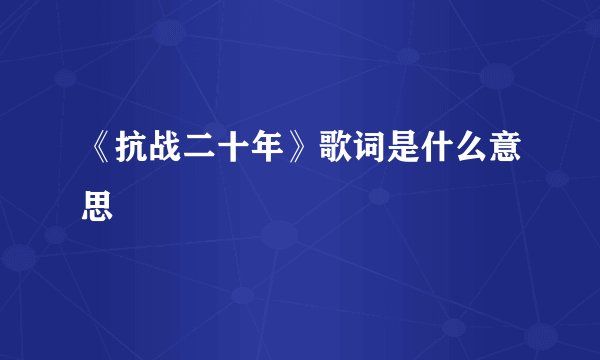 《抗战二十年》歌词是什么意思