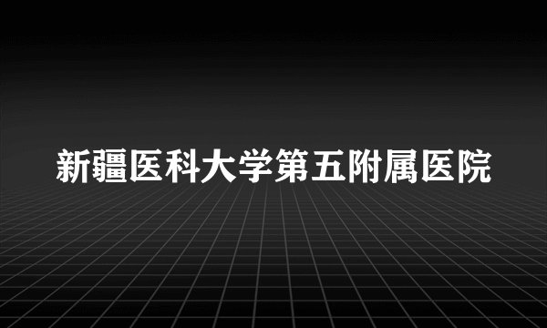 新疆医科大学第五附属医院