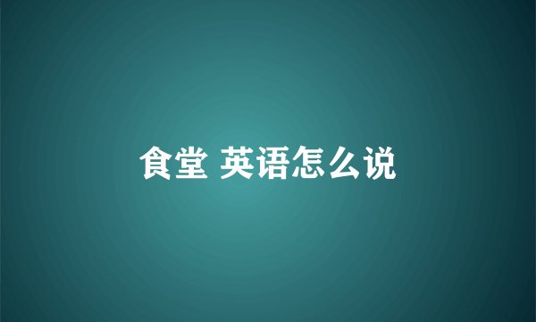 食堂 英语怎么说