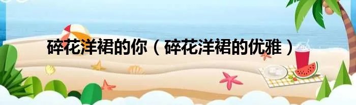 碎花洋裙的你（碎花洋裙的优雅）