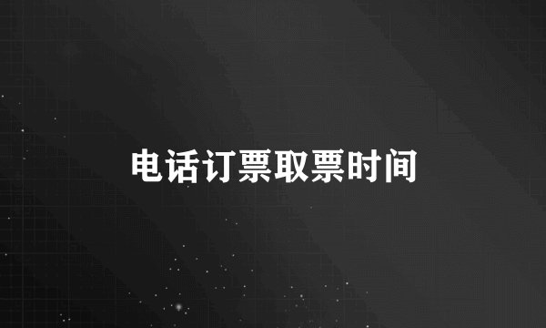 电话订票取票时间