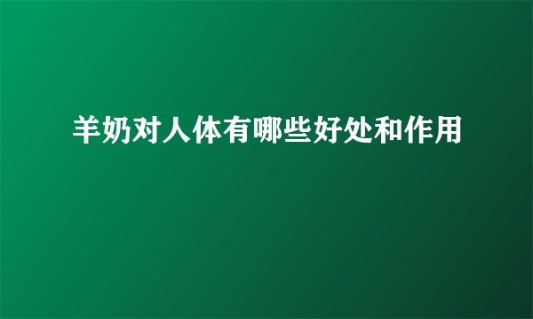 羊奶对人体有哪些好处和作用