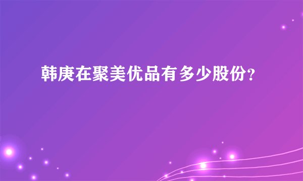 韩庚在聚美优品有多少股份？