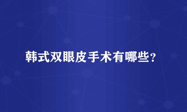 韩式双眼皮手术有哪些？