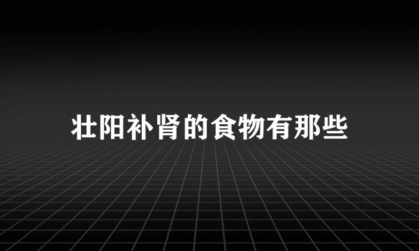 壮阳补肾的食物有那些