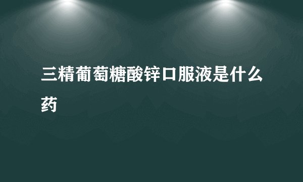 三精葡萄糖酸锌口服液是什么药