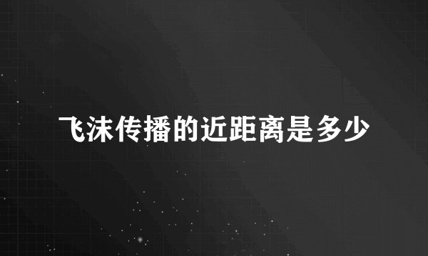 飞沫传播的近距离是多少
