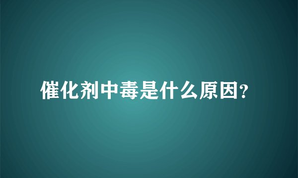催化剂中毒是什么原因?