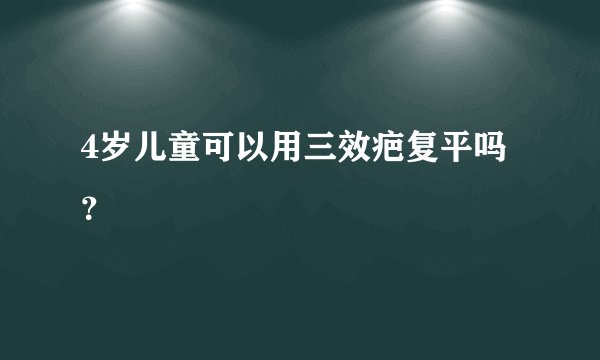 4岁儿童可以用三效疤复平吗？