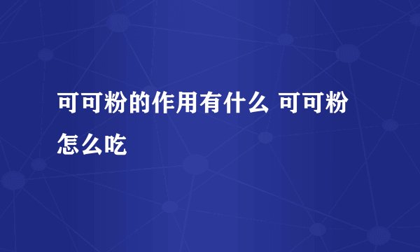 可可粉的作用有什么 可可粉怎么吃