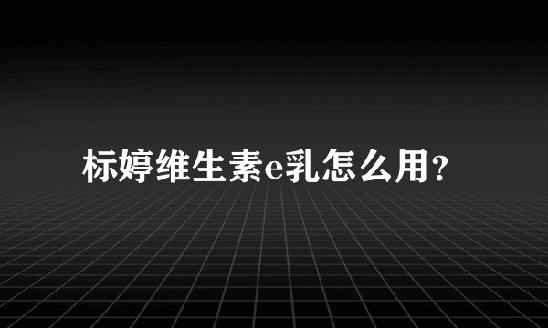 标婷维生素e乳怎么用？