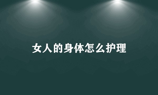 女人的身体怎么护理