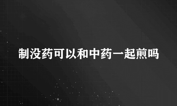 制没药可以和中药一起煎吗