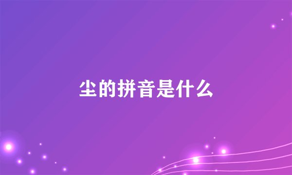 尘的拼音是什么