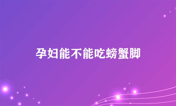 孕妇能不能吃螃蟹脚