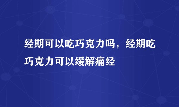 经期可以吃巧克力吗，经期吃巧克力可以缓解痛经