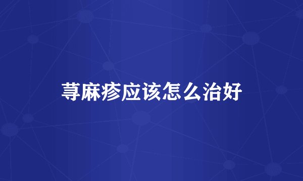 荨麻疹应该怎么治好