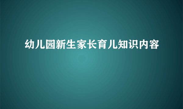 幼儿园新生家长育儿知识内容