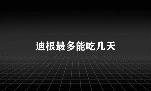 迪根最多能吃几天