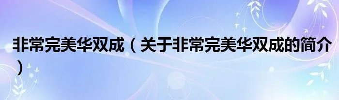 非常完美华双成（关于非常完美华双成的简介）