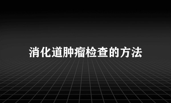 消化道肿瘤检查的方法
