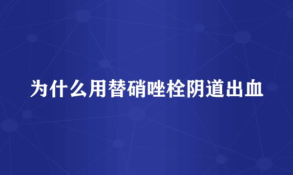 为什么用替硝唑栓阴道出血