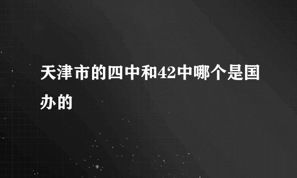 天津市的四中和42中哪个是国办的