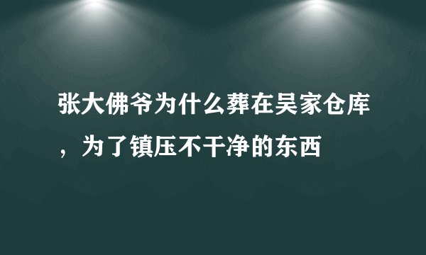 张大佛爷为什么葬在吴家仓库,为了镇压不干净的东西