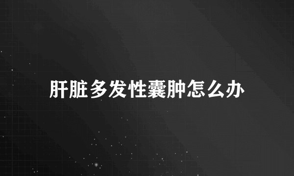 肝脏多发性囊肿怎么办