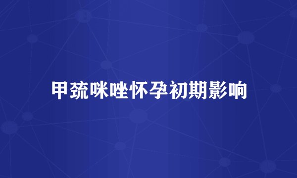甲巯咪唑怀孕初期影响