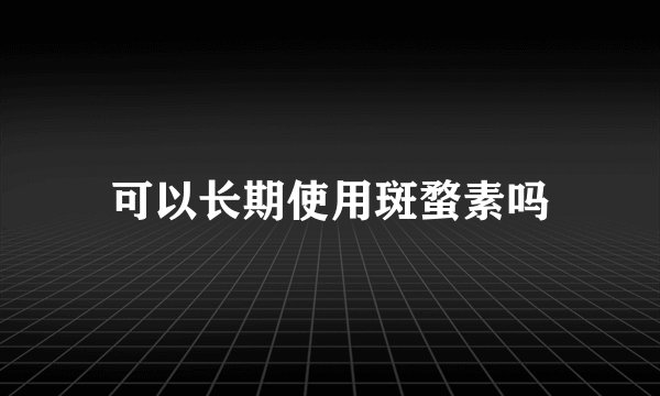 可以长期使用斑蝥素吗