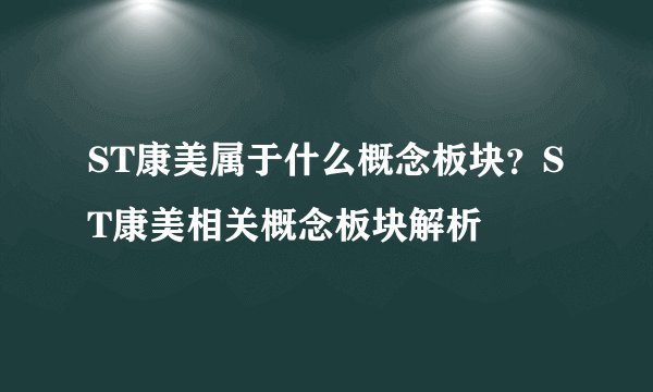 ST康美属于什么概念板块？ST康美相关概念板块解析